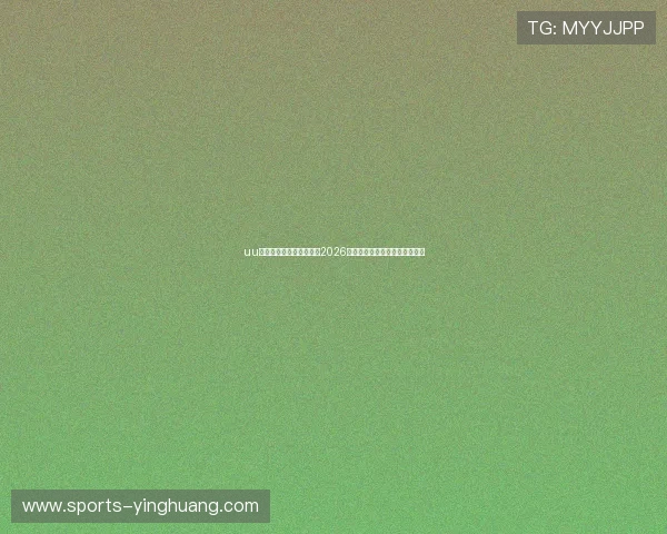 uu体育直播带你全方位了解2026世界杯赛事最新动态与精彩瞬间