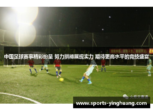 中国足球赛事精彩纷呈 努力拼搏展现实力 期待更高水平的竞技盛宴