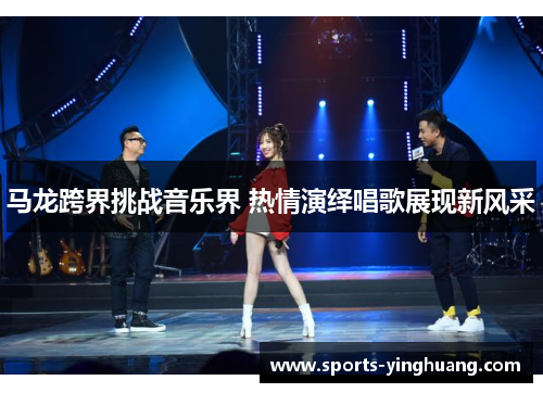 马龙跨界挑战音乐界 热情演绎唱歌展现新风采