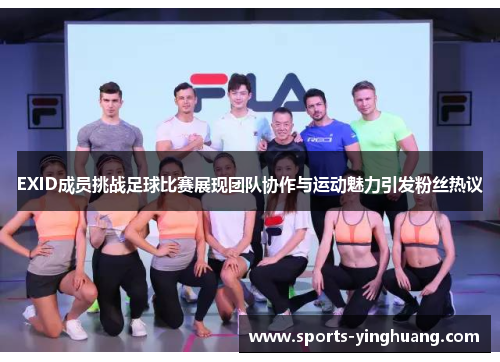 EXID成员挑战足球比赛展现团队协作与运动魅力引发粉丝热议