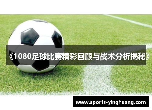 《1080足球比赛精彩回顾与战术分析揭秘》