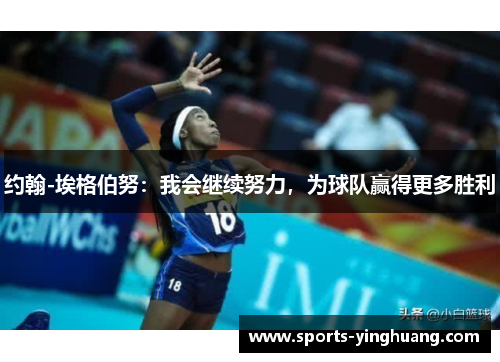 约翰-埃格伯努：我会继续努力，为球队赢得更多胜利