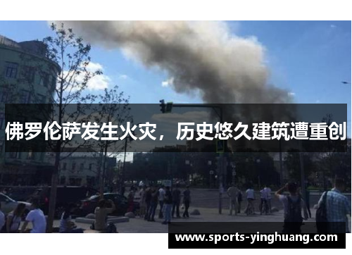 佛罗伦萨发生火灾，历史悠久建筑遭重创