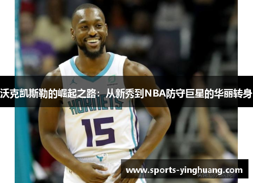 沃克凯斯勒的崛起之路：从新秀到NBA防守巨星的华丽转身